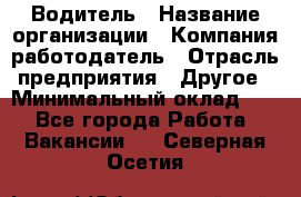 Водитель › Название организации ­ Компания-работодатель › Отрасль предприятия ­ Другое › Минимальный оклад ­ 1 - Все города Работа » Вакансии   . Северная Осетия